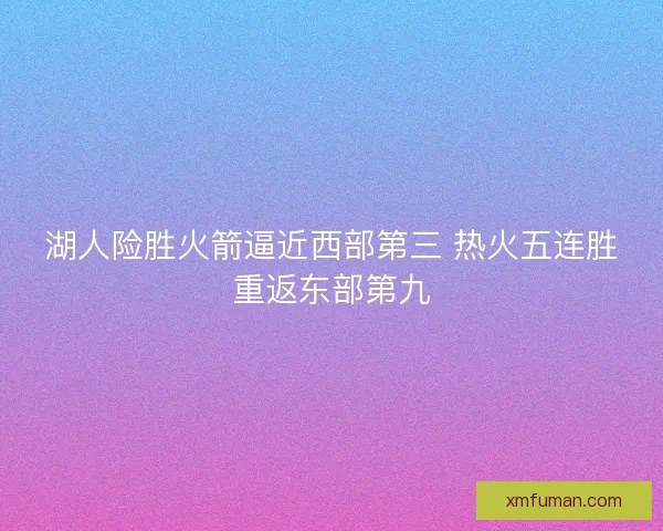 湖人险胜火箭逼近西部第三 热火五连胜重返东部第九