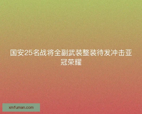 国安25名战将全副武装整装待发冲击亚冠荣耀