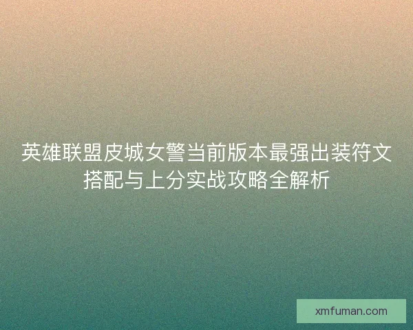 英雄联盟皮城女警当前版本最强出装符文搭配与上分实战攻略全解析 英雄联盟皮城女警当前版本最强出装符文搭配与上分实战攻略全解析