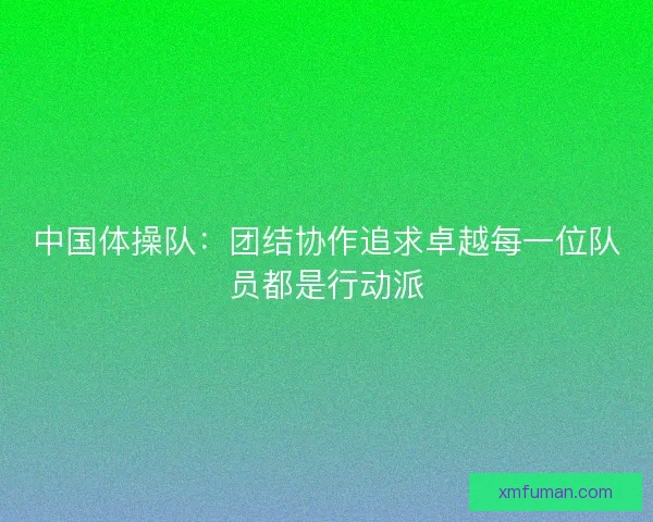 中国体操队：团结协作追求卓越每一位队员都是行动派